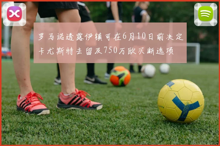罗马诺透露伊镇可在6月10日前决定卡尤斯特去留及750万欧买断选项