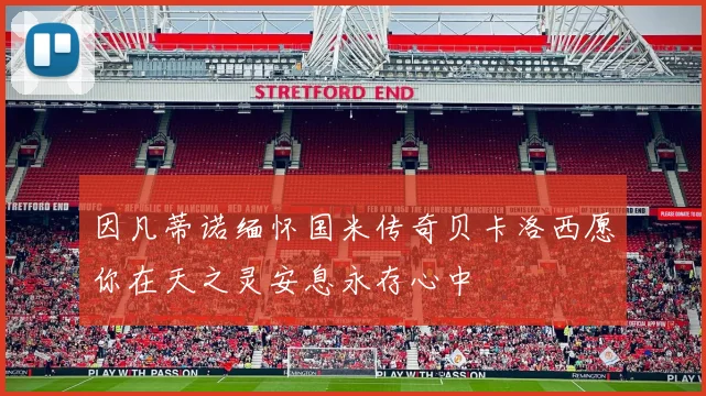 因凡蒂诺缅怀国米传奇贝卡洛西愿你在天之灵安息永存心中