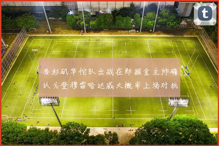 洛杉矶华佗队出战在即掘金主帅确认戈登穆雷哈达威大概率上场对抗湖人