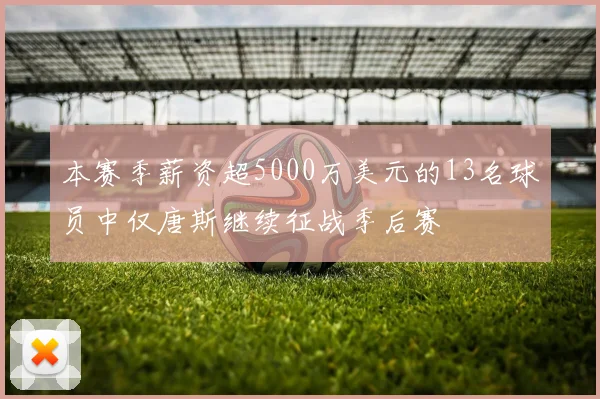 本赛季薪资超5000万美元的13名球员中仅唐斯继续征战季后赛