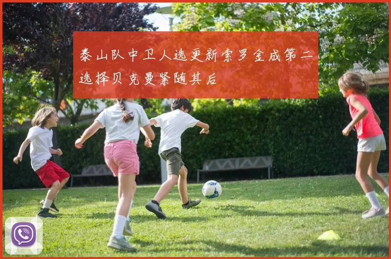 泰山队中卫人选更新索罗金成第二选择贝克曼紧随其后