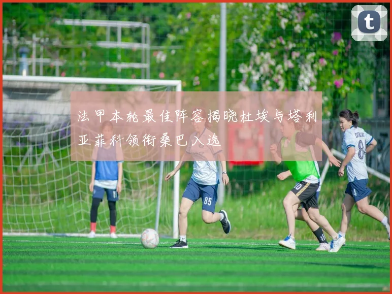 法甲本轮最佳阵容揭晓杜埃与塔利亚菲科领衔桑巴入选