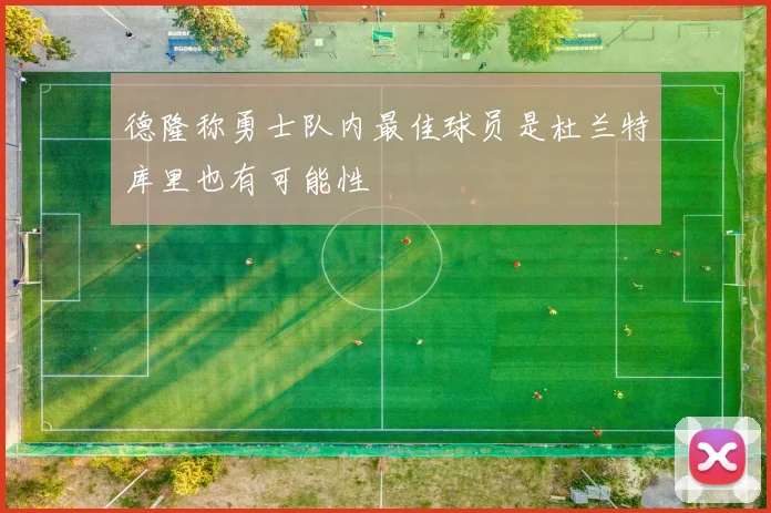 德隆称勇士队内最佳球员是杜兰特库里也有可能性